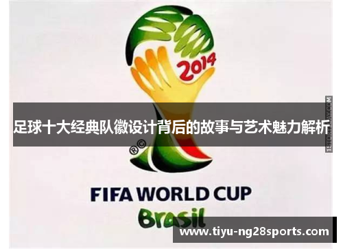 足球十大经典队徽设计背后的故事与艺术魅力解析