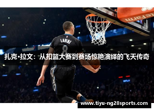 扎克·拉文：从扣篮大赛到赛场惊艳演绎的飞天传奇
