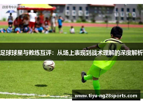 足球球星与教练互评：从场上表现到战术理解的深度解析