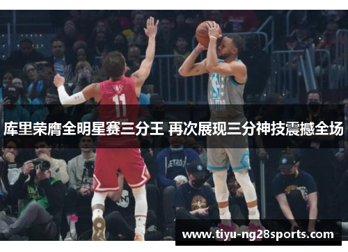 库里荣膺全明星赛三分王 再次展现三分神技震撼全场