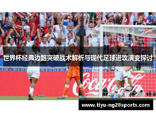 世界杯经典边路突破战术解析与现代足球进攻演变探讨