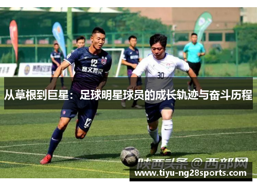 从草根到巨星：足球明星球员的成长轨迹与奋斗历程