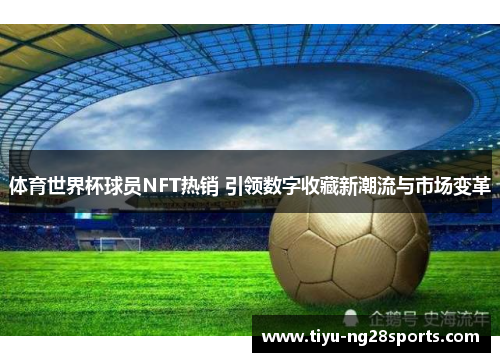 体育世界杯球员NFT热销 引领数字收藏新潮流与市场变革