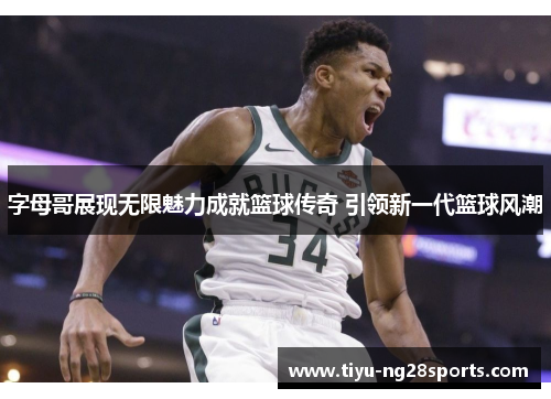 字母哥展现无限魅力成就篮球传奇 引领新一代篮球风潮