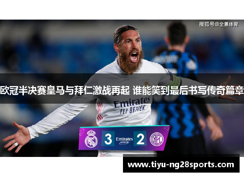 欧冠半决赛皇马与拜仁激战再起 谁能笑到最后书写传奇篇章