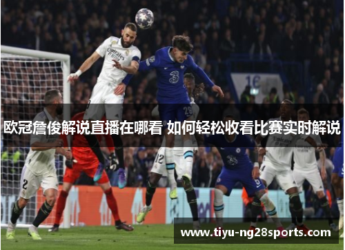 欧冠詹俊解说直播在哪看 如何轻松收看比赛实时解说