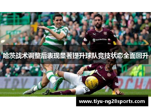 哈茨战术调整后表现显著提升球队竞技状态全面回升