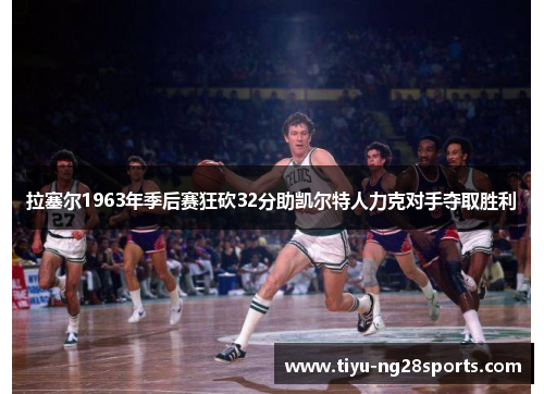 拉塞尔1963年季后赛狂砍32分助凯尔特人力克对手夺取胜利