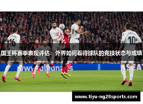 国王杯赛季表现评估：外界如何看待球队的竞技状态与成绩