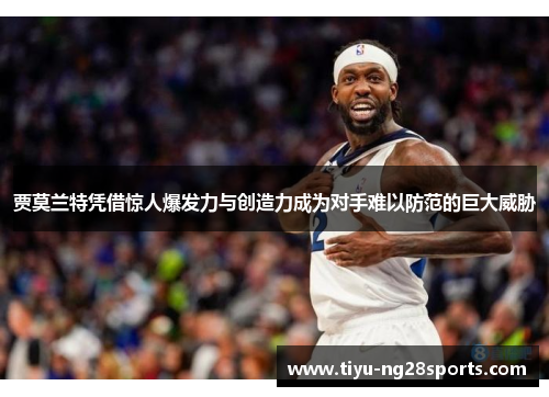 贾莫兰特凭借惊人爆发力与创造力成为对手难以防范的巨大威胁