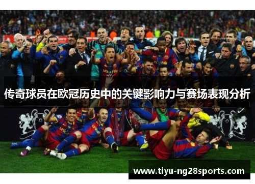 传奇球员在欧冠历史中的关键影响力与赛场表现分析