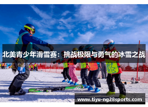 北美青少年滑雪赛：挑战极限与勇气的冰雪之战