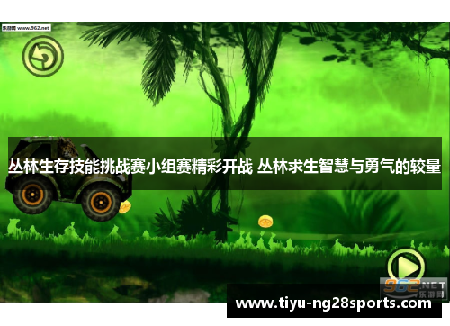 丛林生存技能挑战赛小组赛精彩开战 丛林求生智慧与勇气的较量