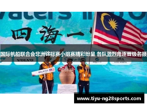 国际帆船联合会非洲锦标赛小组赛精彩纷呈 各队激烈角逐晋级名额