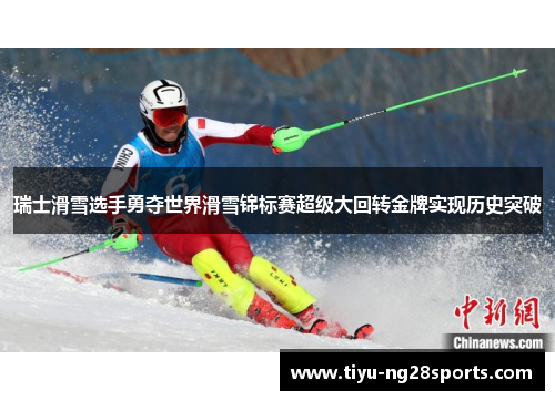 瑞士滑雪选手勇夺世界滑雪锦标赛超级大回转金牌实现历史突破