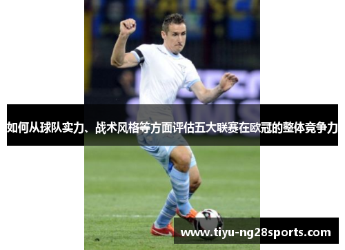 如何从球队实力、战术风格等方面评估五大联赛在欧冠的整体竞争力
