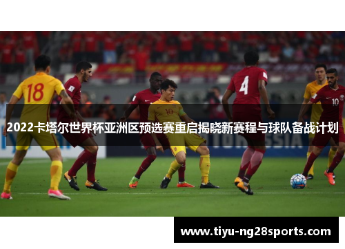 2022卡塔尔世界杯亚洲区预选赛重启揭晓新赛程与球队备战计划