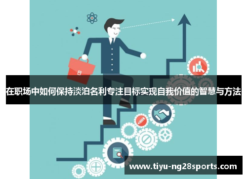 在职场中如何保持淡泊名利专注目标实现自我价值的智慧与方法