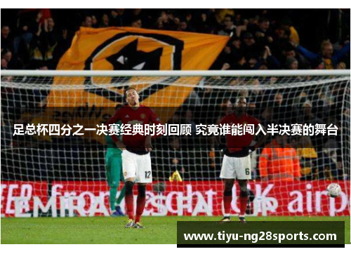 足总杯四分之一决赛经典时刻回顾 究竟谁能闯入半决赛的舞台
