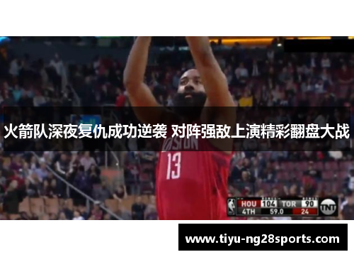 火箭队深夜复仇成功逆袭 对阵强敌上演精彩翻盘大战