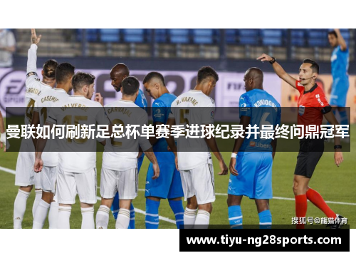 曼联如何刷新足总杯单赛季进球纪录并最终问鼎冠军