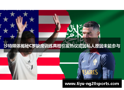 沙特媒体揭秘C罗缺席训练真相引发热议或因私人原因未能参与