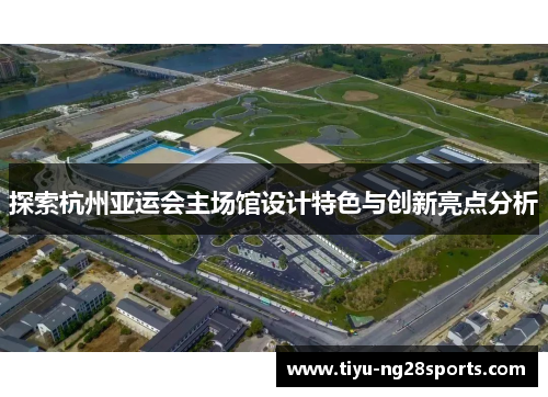 探索杭州亚运会主场馆设计特色与创新亮点分析