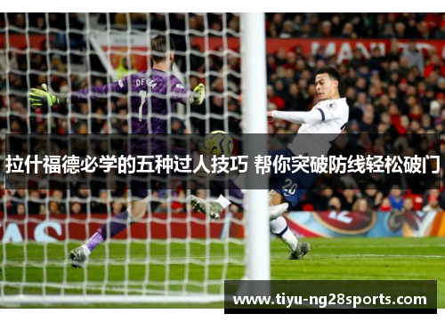 拉什福德必学的五种过人技巧 帮你突破防线轻松破门