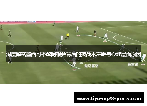 深度解密墨西哥不敌阿根廷背后的技战术差距与心理层面原因
