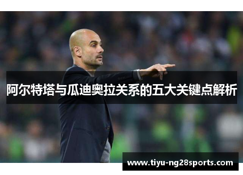 阿尔特塔与瓜迪奥拉关系的五大关键点解析