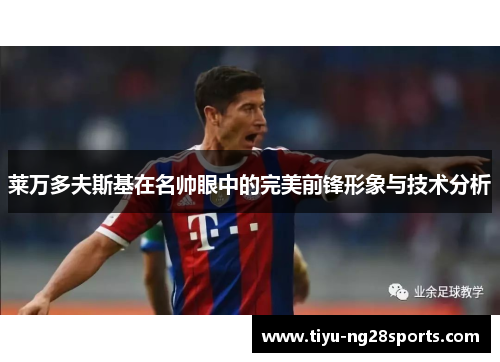 莱万多夫斯基在名帅眼中的完美前锋形象与技术分析